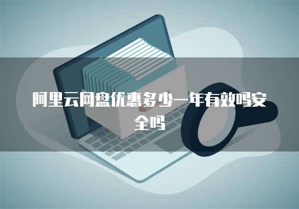 阿里云网盘优惠多少一年有效吗安全吗