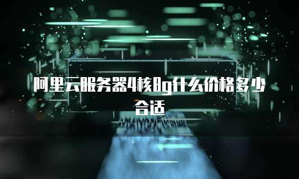 阿里云服务器4核8g什么价格多少合适