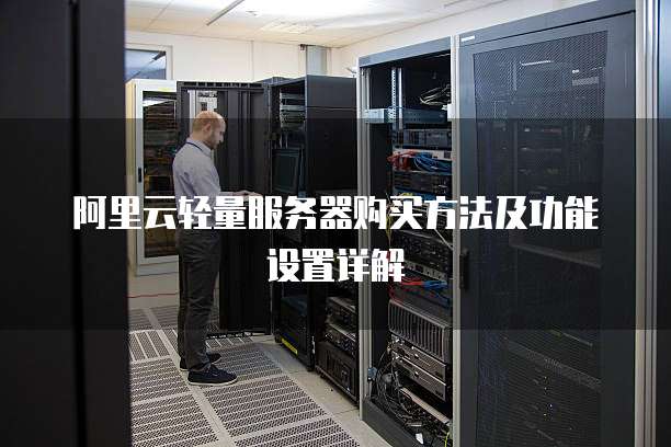 阿里云轻量服务器购买方法及功能设置详解