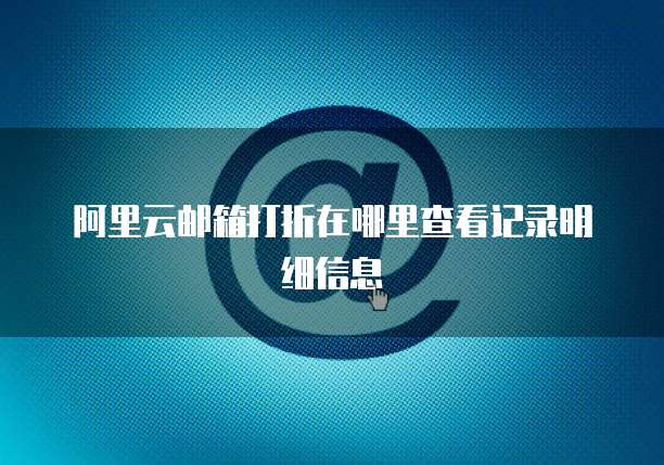 阿里云邮箱打折在哪里查看记录明细信息