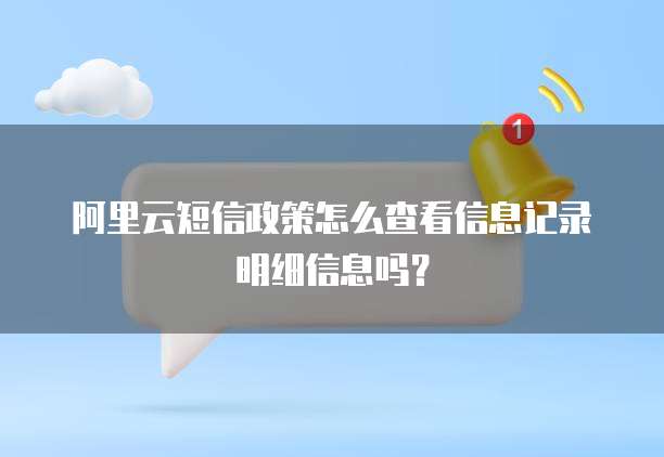 阿里云短信政策怎么查看信息记录明细信息吗?