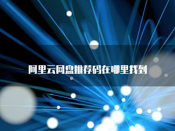 阿里云网盘推荐码在哪里找到