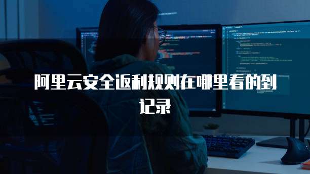 阿里云安全返利规则在哪里看的到记录