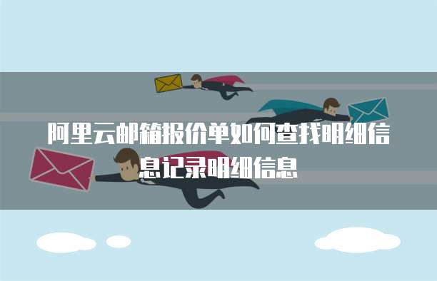阿里云邮箱报价单如何查找明细信息记录明细信息