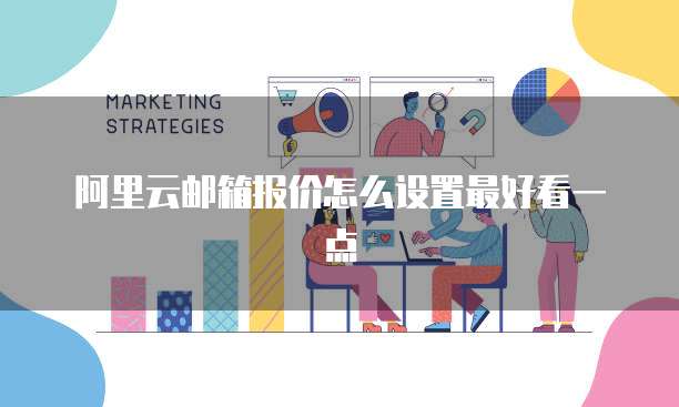 阿里云邮箱报价怎么设置最好看一点