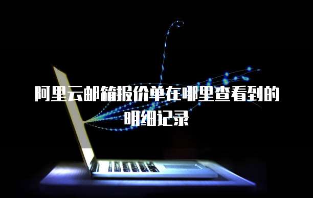 阿里云邮箱报价单在哪里查看到的明细记录