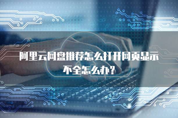 阿里云网盘推荐怎么打开网页显示不全怎么办?
