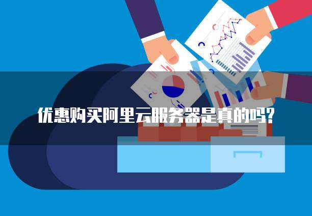 优惠购买阿里云服务器是真的吗?