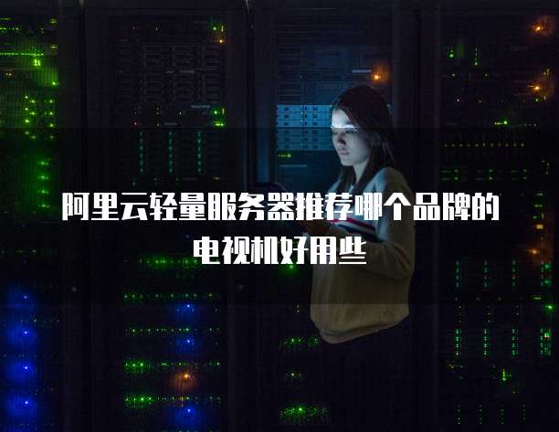 阿里云轻量服务器推荐哪个品牌的电视机好用些