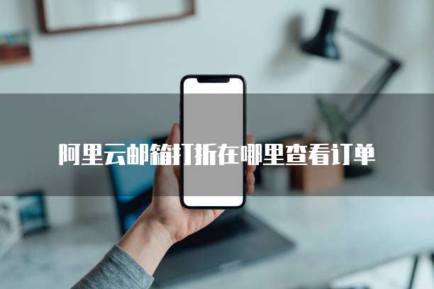 阿里云邮箱打折在哪里查看订单
