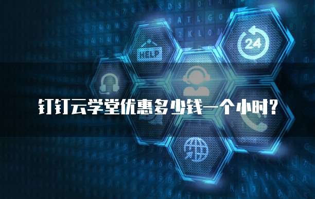 钉钉云学堂优惠多少钱一个小时？
