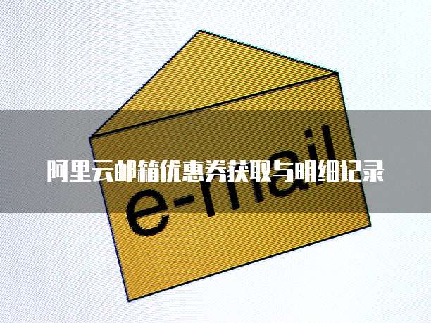 阿里云邮箱优惠券获取与明细记录