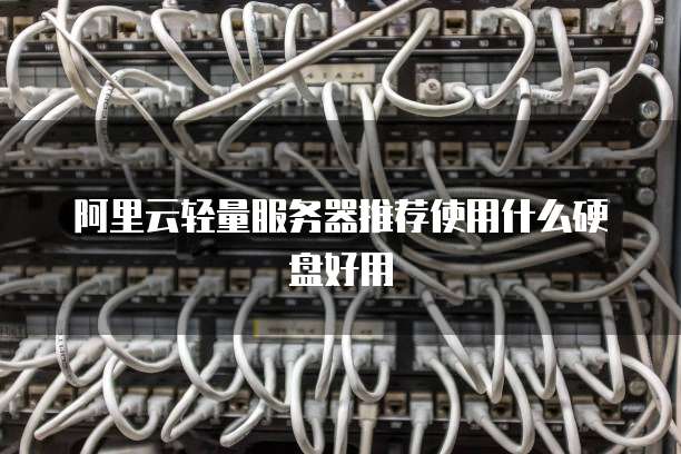 阿里云轻量服务器推荐使用什么硬盘好用