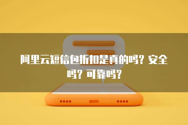 阿里云短信包折扣是真的吗?安全吗?可靠吗?