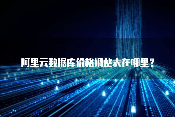 阿里云数据库价格调整表在哪里？