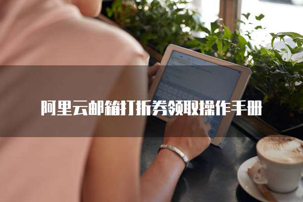 阿里云邮箱打折券领取操作手册