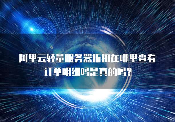 阿里云轻量服务器折扣在哪里查看订单明细吗是真的吗?
