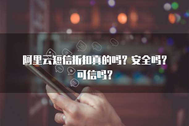 阿里云短信折扣真的吗?安全吗?可信吗?