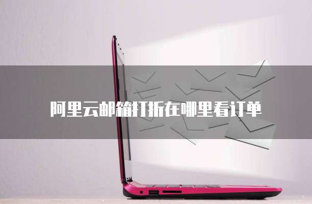 阿里云邮箱打折在哪里看订单