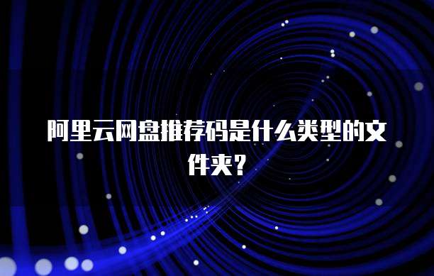阿里云网盘推荐码是什么类型的文件夹?