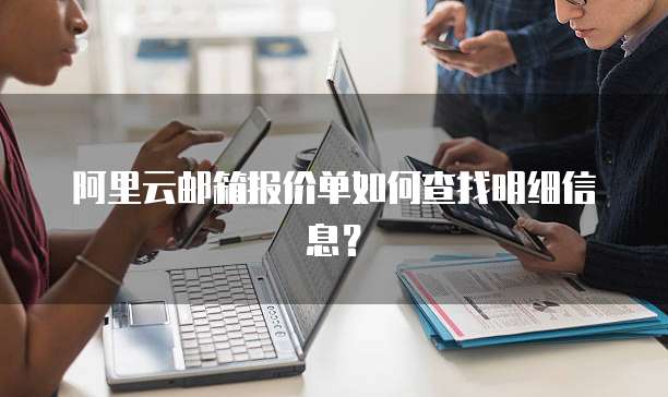 阿里云邮箱报价单如何查找明细信息?