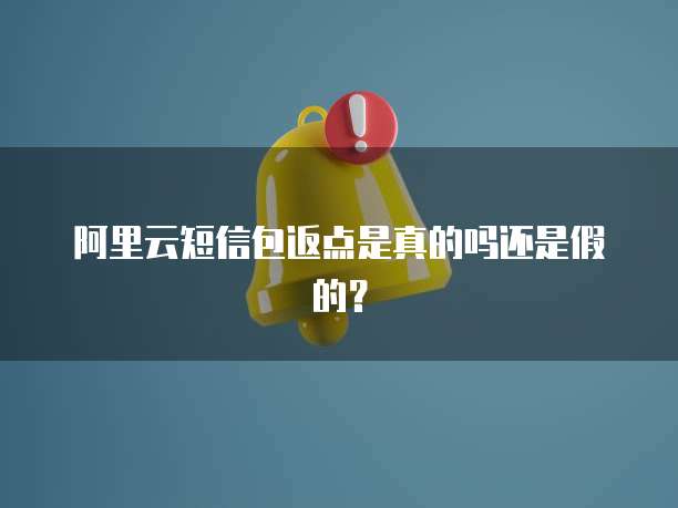 阿里云短信包返点是真的吗还是假的？