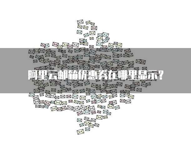 阿里云邮箱优惠券在哪里显示?