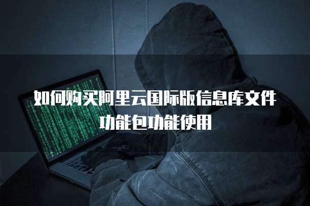 如何购买阿里云国际版信息库文件功能包功能使用
