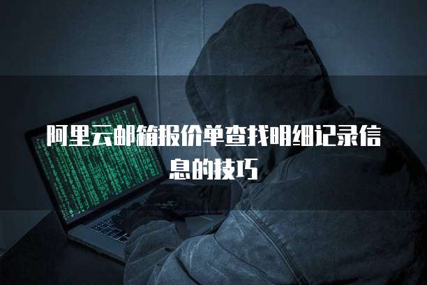 阿里云邮箱报价单查找明细记录信息的技巧