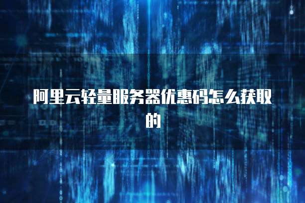 阿里云轻量服务器优惠码怎么获取的