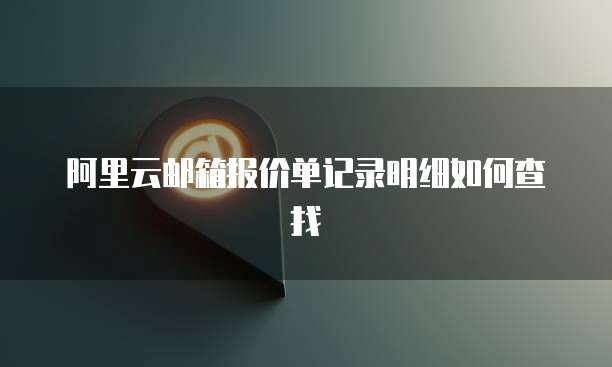 阿里云邮箱报价单记录明细如何查找