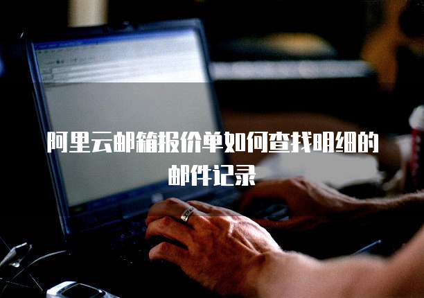 阿里云邮箱报价单如何查找明细的邮件记录