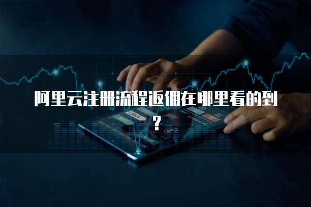 阿里云注册流程返佣在哪里看的到?