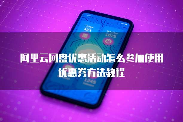 阿里云网盘优惠活动怎么参加使用优惠券方法教程
