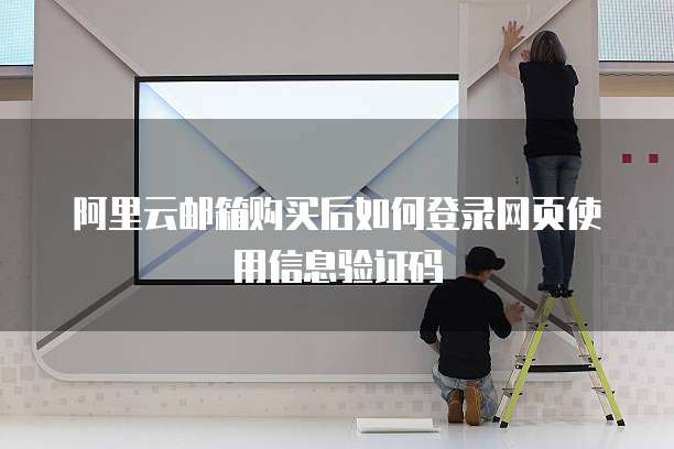 阿里云邮箱购买后如何登录网页使用信息验证码