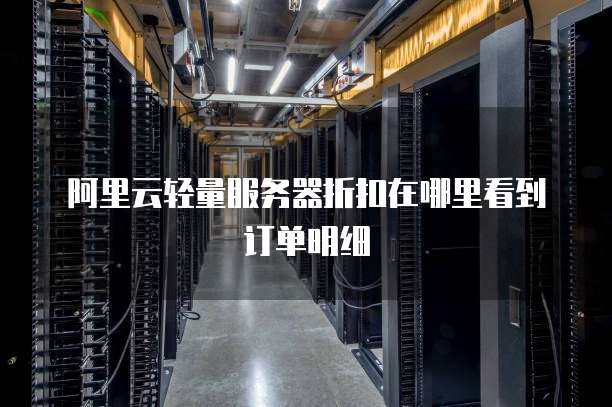 阿里云轻量服务器折扣在哪里看到订单明细