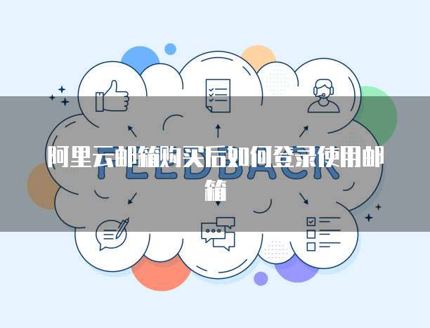 阿里云邮箱购买后如何登录使用邮箱