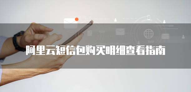阿里云短信包购买明细查看指南