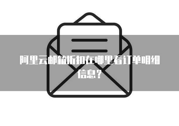 阿里云邮箱折扣在哪里看订单明细信息?