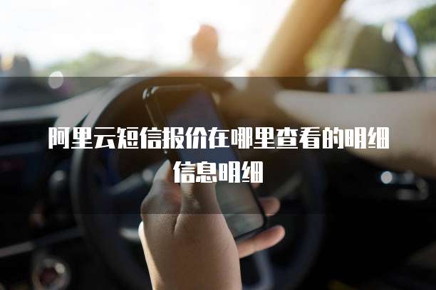 阿里云短信报价在哪里查看的明细信息明细