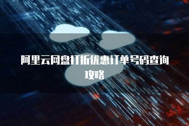 阿里云网盘打折优惠订单号码查询攻略