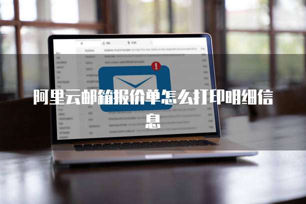 阿里云邮箱报价单怎么打印明细信息