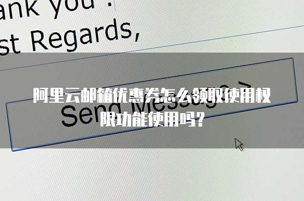 阿里云邮箱优惠券怎么领取使用权限功能使用吗?