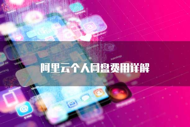 阿里云个人网盘费用详解