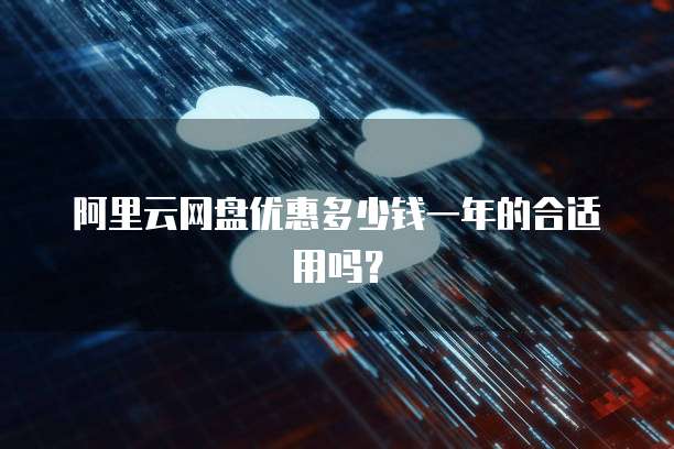 阿里云网盘优惠多少钱一年的合适用吗?