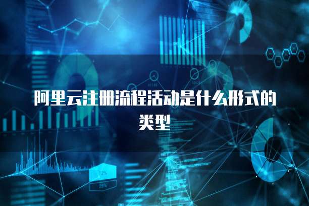阿里云注册流程活动是什么形式的类型