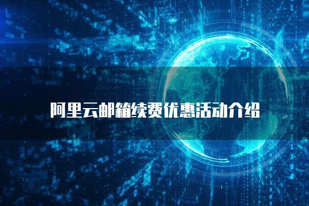 阿里云邮箱续费优惠活动介绍