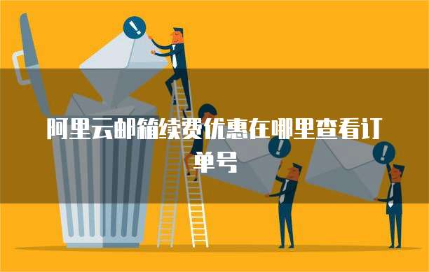 阿里云邮箱续费优惠在哪里查看订单号