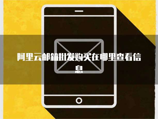 阿里云邮箱批发购买在哪里查看信息