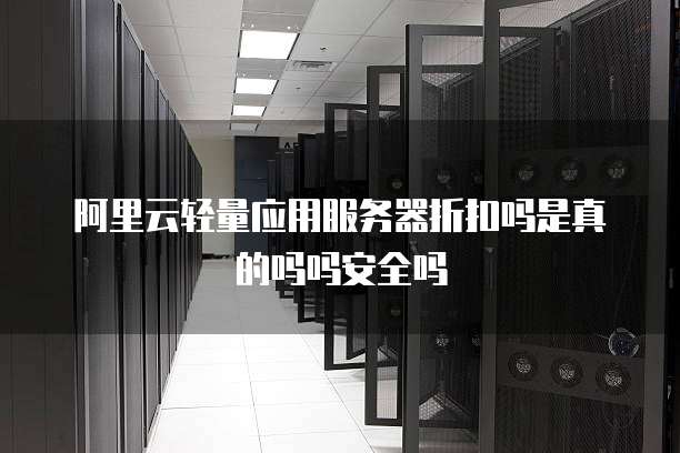 阿里云轻量应用服务器折扣吗是真的吗吗安全吗